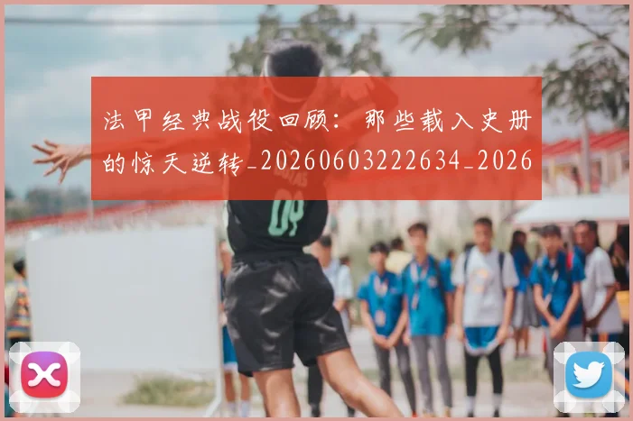 法甲经典战役回顾：那些载入史册的惊天逆转_20260603222634_20260801172601