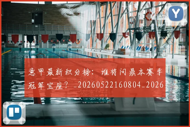 意甲最新积分榜：谁将问鼎本赛季冠军宝座？_20260522160804_20260704175137
