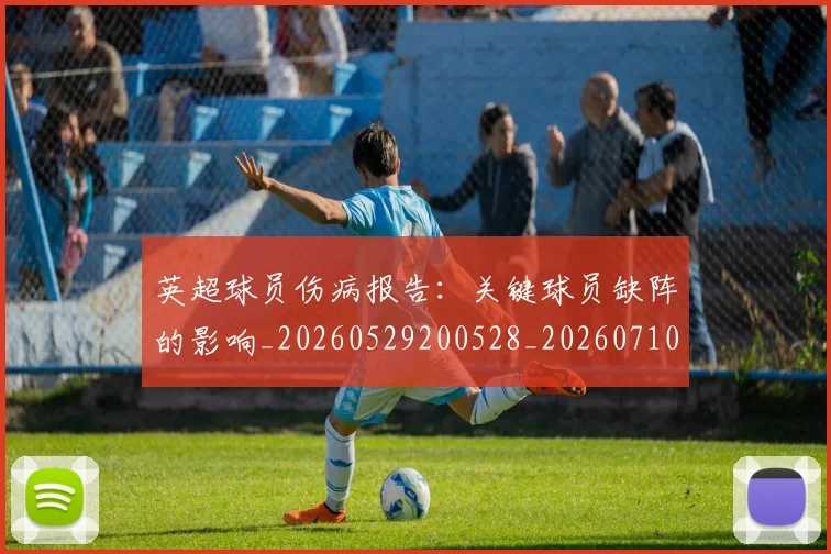 英超球员伤病报告：关键球员缺阵的影响_20260529200528_20260710005603