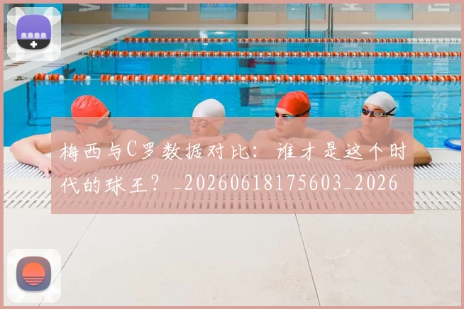 梅西与C罗数据对比：谁才是这个时代的球王？_20260618175603_20260707022741