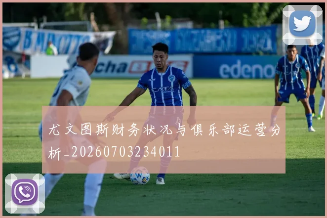 尤文图斯财务状况与俱乐部运营分析_20260703234011