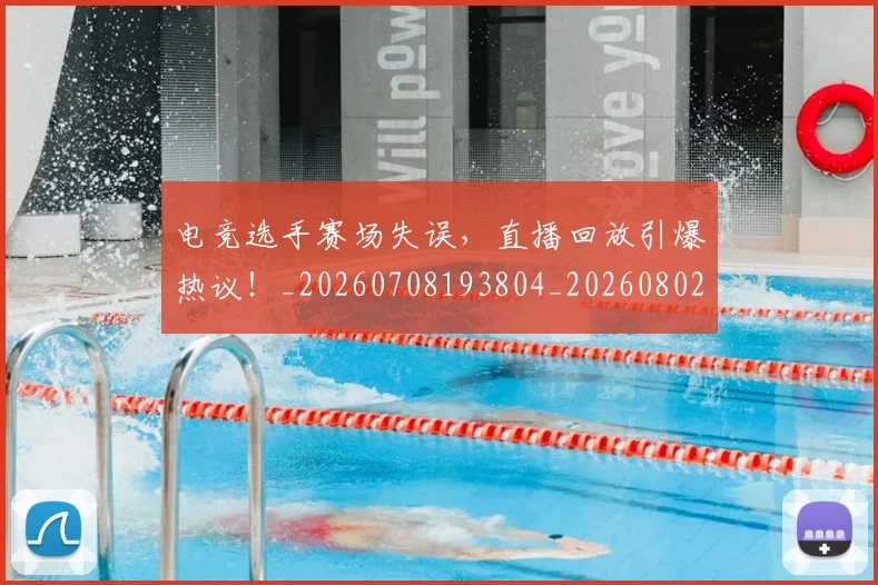 电竞选手赛场失误,直播回放引爆热议!_20260708193804_20260802163011