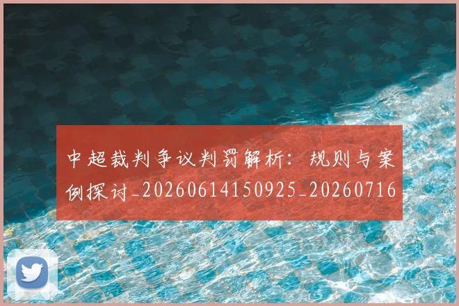 中超裁判争议判罚解析：规则与案例探讨_20260614150925_20260716190915