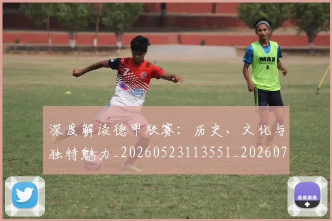 深度解读德甲联赛：历史、文化与独特魅力_20260523113551_20260707154636_20260802152528