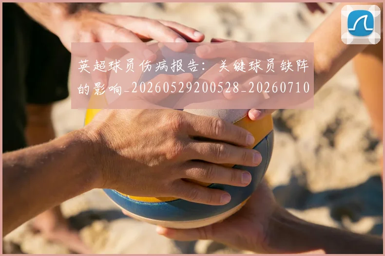 英超球员伤病报告:关键球员缺阵的影响_20260529200528_20260710005603