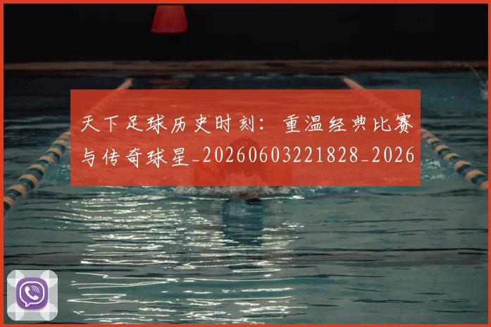 天下足球历史时刻：重温经典比赛与传奇球星_20260603221828_20260719171955
