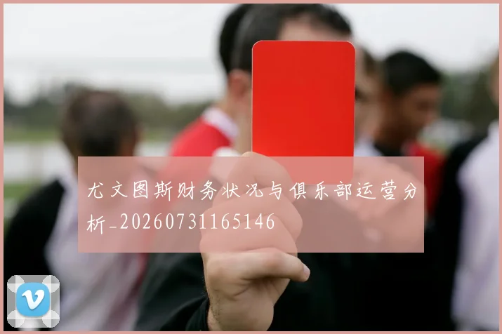 尤文图斯财务状况与俱乐部运营分析_20260731165146