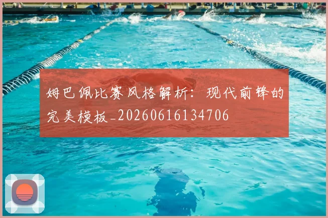 姆巴佩比赛风格解析：现代前锋的完美模板_20260616134706