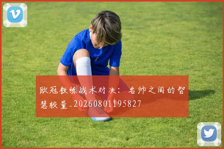 欧冠教练战术对决：名帅之间的智慧较量_20260801195827