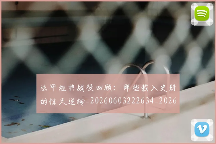 法甲经典战役回顾：那些载入史册的惊天逆转_20260603222634_20260801172601